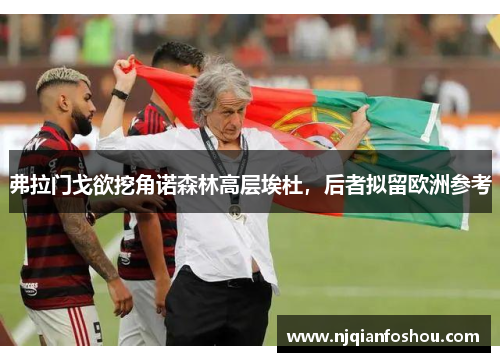 弗拉门戈欲挖角诺森林高层埃杜，后者拟留欧洲参考