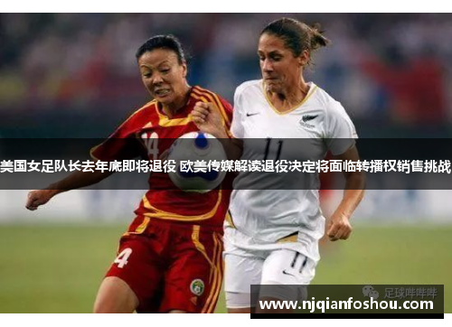 美国女足队长去年底即将退役 欧美传媒解读退役决定将面临转播权销售挑战
